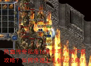 热血传奇私服16周年客户端下载攻略?如何快速上手畅玩经典? 热血传奇私服16周年客户端下载攻略?如何快速上手畅玩经典?