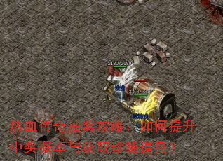 热血传奇抽奖攻略:如何提升中奖概率与获取珍稀道具? 热血传奇抽奖攻略:如何提升中奖概率与获取珍稀道具?