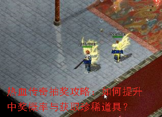 热血传奇抽奖攻略:如何提升中奖概率与获取珍稀道具? 热血传奇抽奖攻略:如何提升中奖概率与获取珍稀道具?