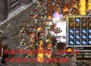 热血传奇抽奖攻略:如何提升中奖概率与获取珍稀道具? 热血传奇抽奖攻略:如何提升中奖概率与获取珍稀道具?