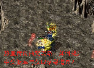 热血传奇抽奖攻略:如何提升中奖概率与获取珍稀道具? 热血传奇抽奖攻略:如何提升中奖概率与获取珍稀道具?