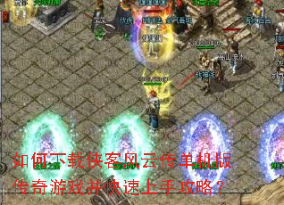 如何下载侠客风云传单机版传奇游戏并快速上手攻略? 如何下载侠客风云传单机版传奇游戏并快速上手攻略?