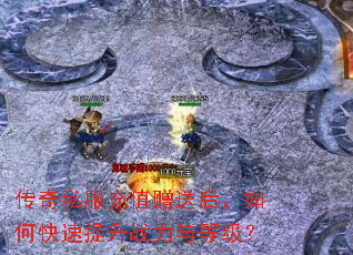 传奇私服充值赠送后,如何快速提升战力与等级? 传奇私服充值赠送后,如何快速提升战力与等级?