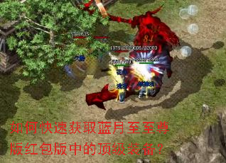 如何快速获取蓝月至至尊版红包版中的顶级装备? 如何快速获取蓝月至至尊版红包版中的顶级装备?