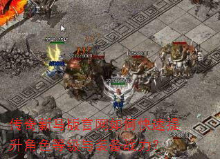 传奇新马版官网如何快速提升角色等级与装备战力? 传奇新马版官网如何快速提升角色等级与装备战力?