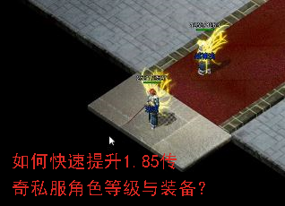 如何快速提升1.85传奇私服角色等级与装备? 如何快速提升1.85传奇私服角色等级与装备?