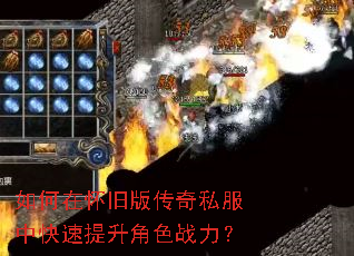 如何在怀旧版传奇私服中快速提升角色战力? 如何在怀旧版传奇私服中快速提升角色战力?