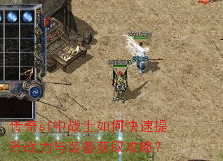 传奇sf中战士如何快速提升战力与装备获取攻略? 传奇sf中战士如何快速提升战力与装备获取攻略?