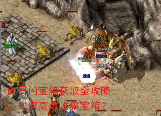 白日门宝箱获取全攻略,如何高效收集宝箱? 白日门宝箱获取全攻略,如何高效收集宝箱?